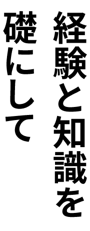 経験と知識を礎にして